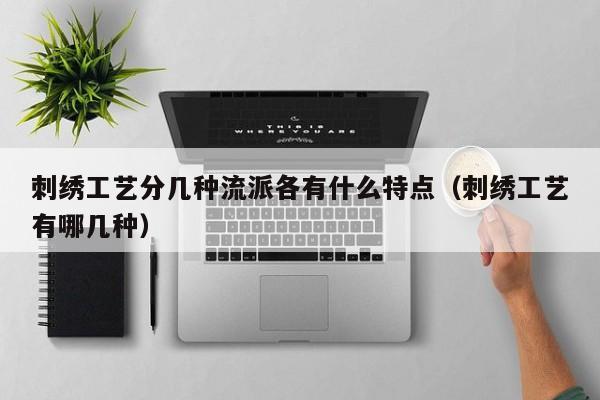 刺绣工艺分几种流派各有什么特点(刺绣工艺有哪几种)