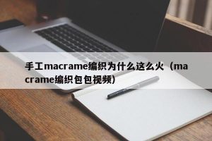 手工macrame编织为什么这么火（macrame编织包包视频）