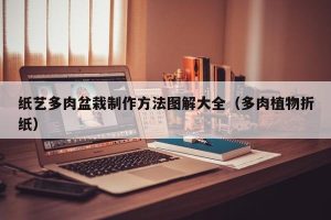 纸艺多肉盆栽制作方法图解大全（多肉植物折纸）