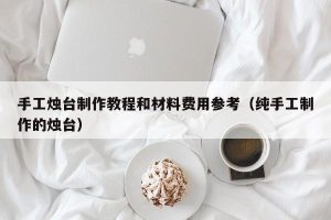 手工烛台制作教程和材料费用参考（纯手工制作的烛台）