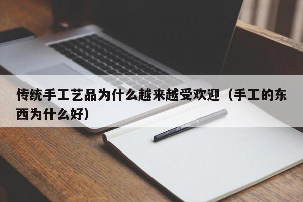 传统手工艺品为什么越来越受欢迎（手工的东西为什么好）