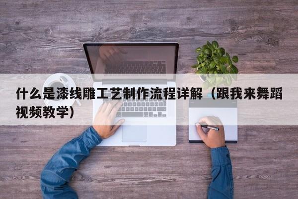 什么是漆线雕工艺制作流程详解（跟我来舞蹈视频教学）