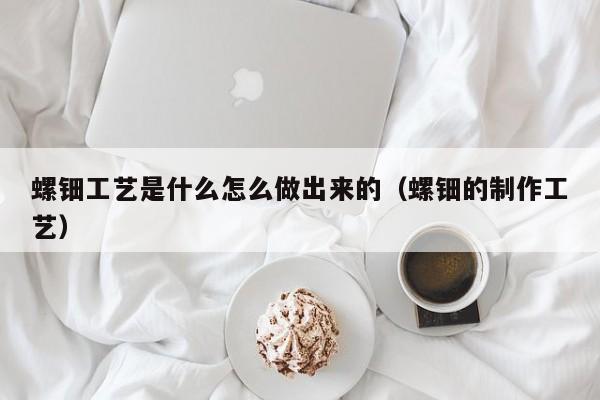 螺钿工艺是什么怎么做出来的（螺钿的制作工艺）