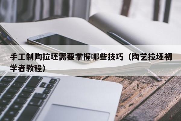 手工制陶拉坯需要掌握哪些技巧（陶艺拉坯初学者教程）