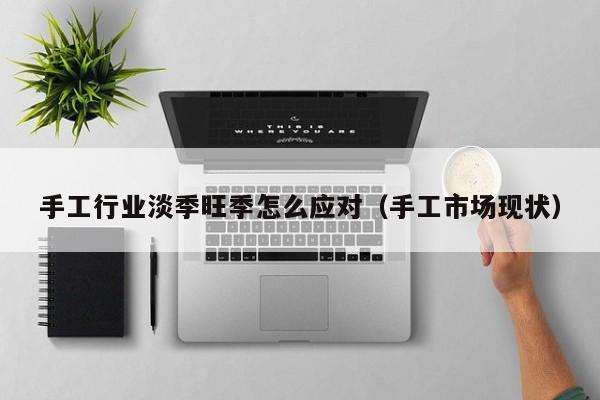 手工行业淡季旺季怎么应对（手工市场现状）