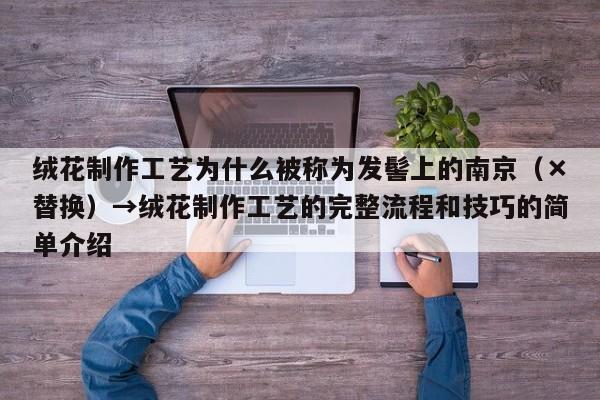 绒花制作工艺为什么被称为发髻上的南京（×替换）→绒花制作工艺的完整流程和技巧的简单介绍