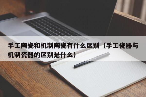 手工陶瓷和机制陶瓷有什么区别（手工瓷器与机制瓷器的区别是什么）