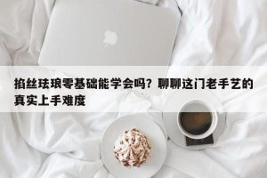 掐丝珐琅零基础能学会吗？聊聊这门老手艺的真实上手难度